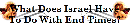 What Does Israel Have
To Do With End Times?